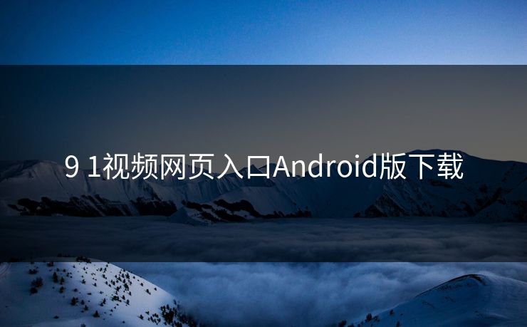 9 1视频网页入口Android版下载