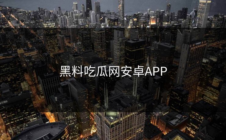 黑料吃瓜网安卓APP