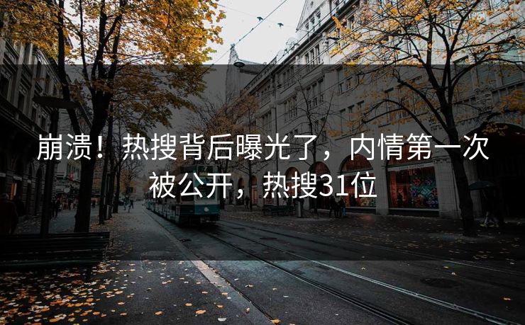 崩溃！热搜背后曝光了，内情第一次被公开，热搜31位