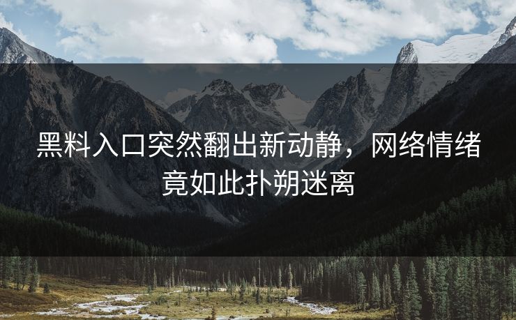 黑料入口突然翻出新动静，网络情绪竟如此扑朔迷离